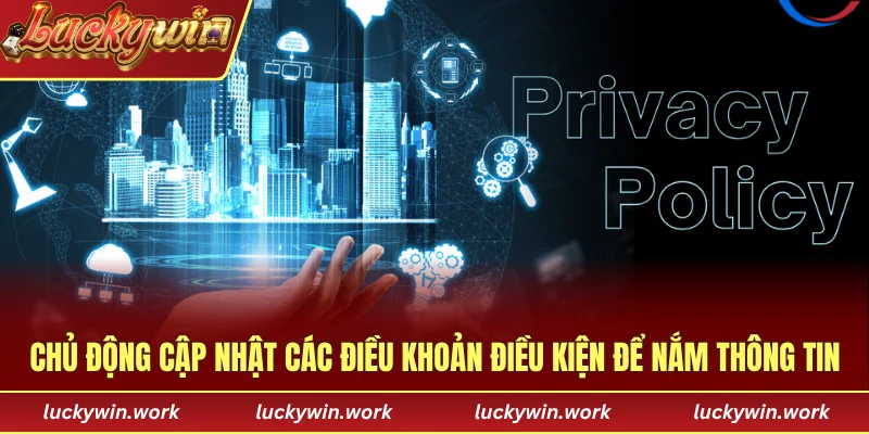 Chủ động cập nhật các điều khoản điều kiện để nắm thông tin