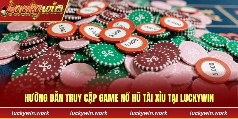 Hướng dẫn truy cập game nổ hũ tài xỉu tại Luckywin
