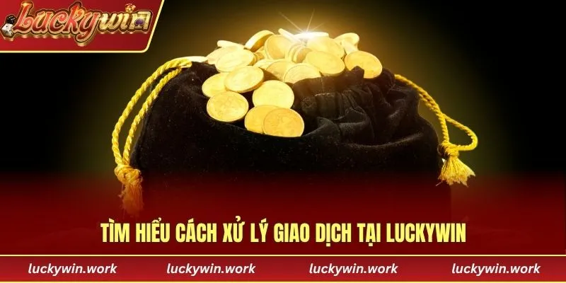 Tìm hiểu cách xử lý giao dịch tại Luckywin